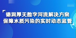 一文解读丨德润厚天数字河流解决方案保障水质污染的实时动态监管